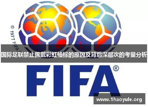 国际足联禁止佩戴彩虹袖标的原因及背后深层次的考量分析