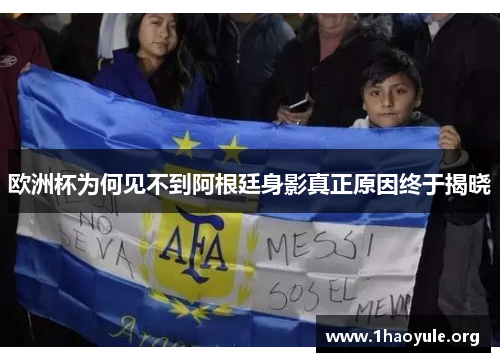欧洲杯为何见不到阿根廷身影真正原因终于揭晓 欧洲杯为何见不到阿根廷身影真正原因终于揭晓
