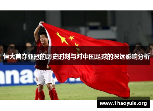 恒大首夺亚冠的历史时刻与对中国足球的深远影响分析