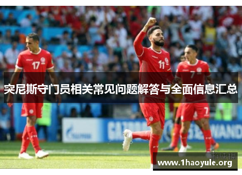 突尼斯守门员相关常见问题解答与全面信息汇总