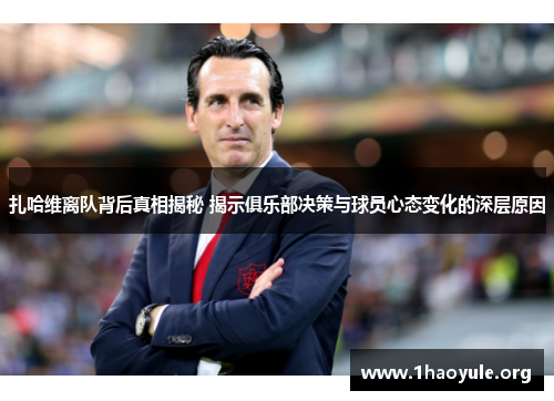 扎哈维离队背后真相揭秘 揭示俱乐部决策与球员心态变化的深层原因