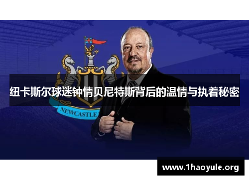 纽卡斯尔球迷钟情贝尼特斯背后的温情与执着秘密