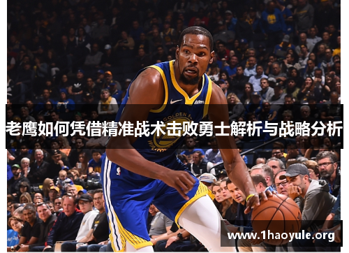 老鹰如何凭借精准战术击败勇士解析与战略分析