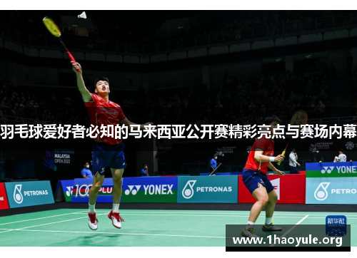 羽毛球爱好者必知的马来西亚公开赛精彩亮点与赛场内幕