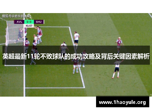 英超最新11轮不败球队的成功攻略及背后关键因素解析