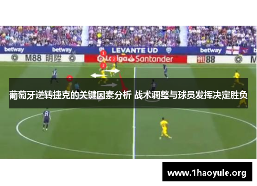 葡萄牙逆转捷克的关键因素分析 战术调整与球员发挥决定胜负