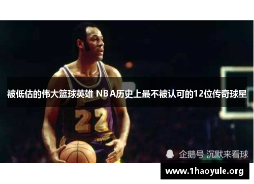 被低估的伟大篮球英雄 NBA历史上最不被认可的12位传奇球星
