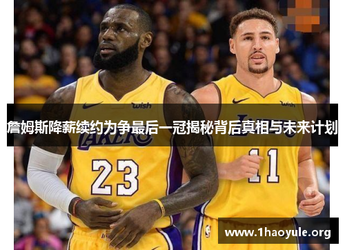 詹姆斯降薪续约为争最后一冠揭秘背后真相与未来计划