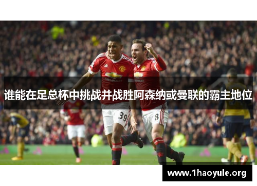 谁能在足总杯中挑战并战胜阿森纳或曼联的霸主地位