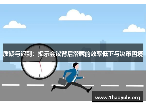 质疑与迟到：揭示会议背后潜藏的效率低下与决策困境