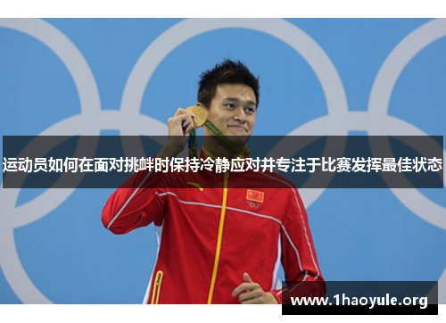 运动员如何在面对挑衅时保持冷静应对并专注于比赛发挥最佳状态 运动员如何在面对挑衅时保持冷静应对并专注于比赛发挥最佳状态