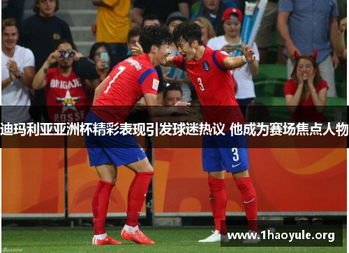 迪玛利亚亚洲杯精彩表现引发球迷热议 他成为赛场焦点人物