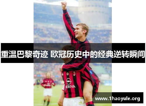 重温巴黎奇迹 欧冠历史中的经典逆转瞬间