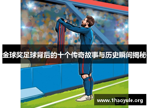 金球奖足球背后的十个传奇故事与历史瞬间揭秘 金球奖足球背后的十个传奇故事与历史瞬间揭秘