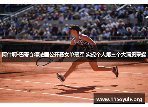 阿什莉·巴蒂夺得法国公开赛女单冠军 实现个人第三个大满贯荣耀 阿什莉·巴蒂夺得法国公开赛女单冠军 实现个人第三个大满贯荣耀
