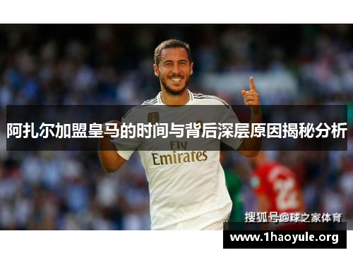 阿扎尔加盟皇马的时间与背后深层原因揭秘分析 阿扎尔加盟皇马的时间与背后深层原因揭秘分析