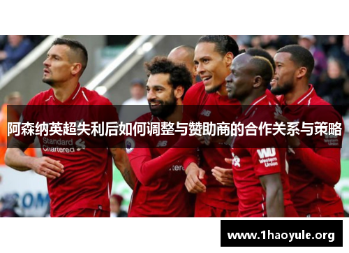 阿森纳英超失利后如何调整与赞助商的合作关系与策略