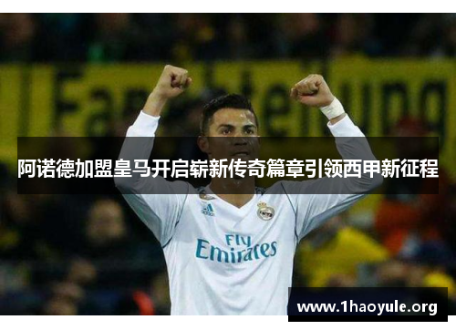 阿诺德加盟皇马开启崭新传奇篇章引领西甲新征程
