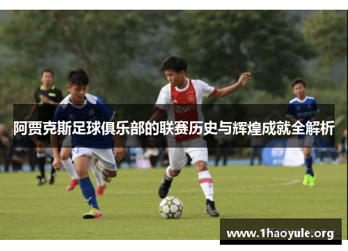 阿贾克斯足球俱乐部的联赛历史与辉煌成就全解析 阿贾克斯足球俱乐部的联赛历史与辉煌成就全解析