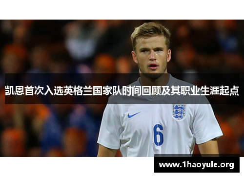 凯恩首次入选英格兰国家队时间回顾及其职业生涯起点 凯恩首次入选英格兰国家队时间回顾及其职业生涯起点
