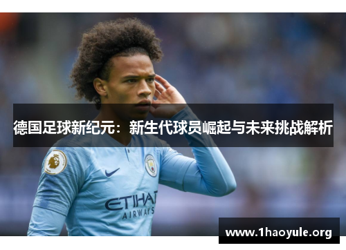 德国足球新纪元：新生代球员崛起与未来挑战解析