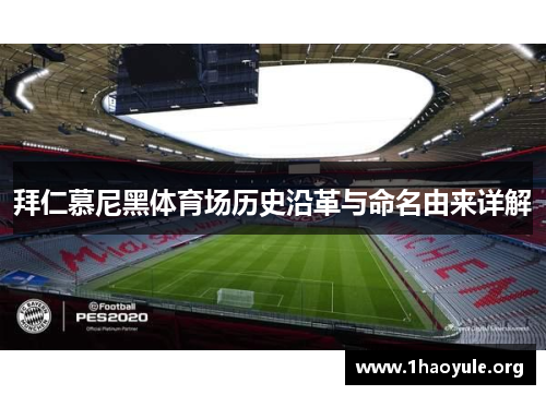 拜仁慕尼黑体育场历史沿革与命名由来详解