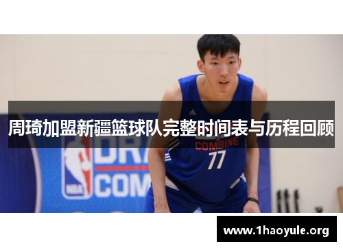 周琦加盟新疆篮球队完整时间表与历程回顾