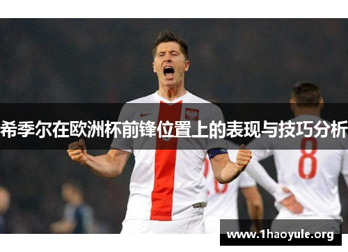 希季尔在欧洲杯前锋位置上的表现与技巧分析