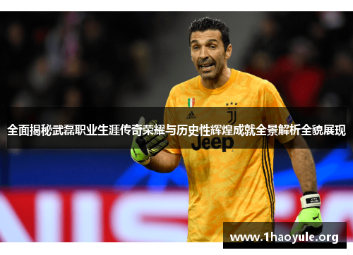 全面揭秘武磊职业生涯传奇荣耀与历史性辉煌成就全景解析全貌展现