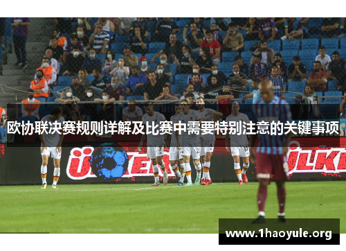 欧协联决赛规则详解及比赛中需要特别注意的关键事项 欧协联决赛规则详解及比赛中需要特别注意的关键事项