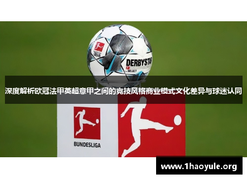 深度解析欧冠法甲英超意甲之间的竞技风格商业模式文化差异与球迷认同 深度解析欧冠法甲英超意甲之间的竞技风格商业模式文化差异与球迷认同