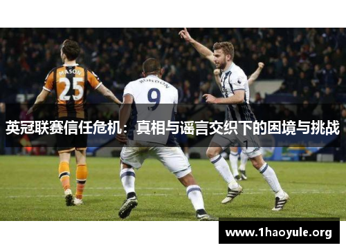 英冠联赛信任危机:真相与谣言交织下的困境与挑战 英冠联赛信任危机:真相与谣言交织下的困境与挑战