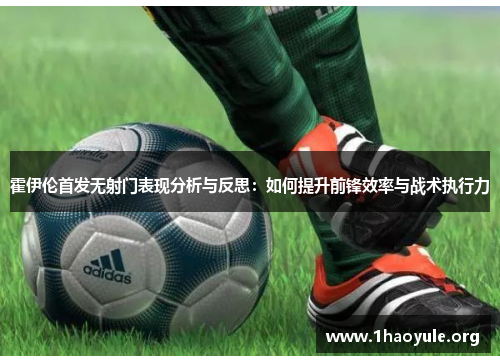 霍伊伦首发无射门表现分析与反思：如何提升前锋效率与战术执行力
