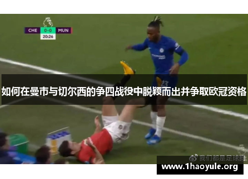 如何在曼市与切尔西的争四战役中脱颖而出并争取欧冠资格 如何在曼市与切尔西的争四战役中脱颖而出并争取欧冠资格