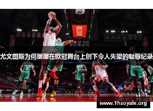 尤文图斯为何屡屡在欧冠舞台上创下令人失望的耻辱纪录 尤文图斯为何屡屡在欧冠舞台上创下令人失望的耻辱纪录