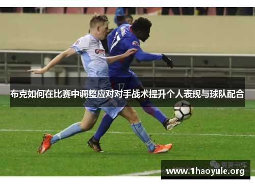 布克如何在比赛中调整应对对手战术提升个人表现与球队配合