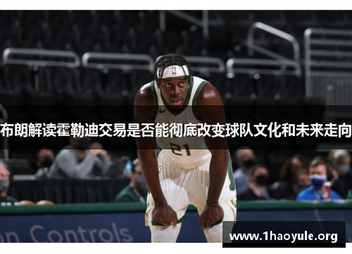 布朗解读霍勒迪交易是否能彻底改变球队文化和未来走向