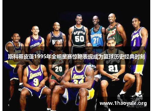 斯科蒂皮蓬1995年全明星赛惊艳表现成为篮球历史经典时刻
