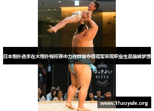 日本相扑选手在大相扑锦标赛中力挫群雄夺得冠军实现职业生涯巅峰梦想