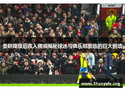 曼联降级后收入骤减揭秘球迷与俱乐部面临的巨大困境