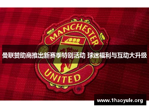 曼联赞助商推出新赛季特别活动 球迷福利与互动大升级
