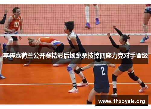 李梓嘉荷兰公开赛精彩后场跳杀技惊四座力克对手晋级