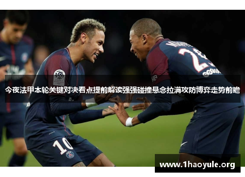 今夜法甲本轮关键对决看点提前解读强强碰撞悬念拉满攻防博弈走势前瞻