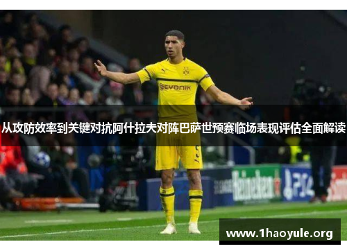 从攻防效率到关键对抗阿什拉夫对阵巴萨世预赛临场表现评估全面解读